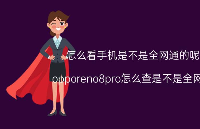 怎么看手机是不是全网通的呢 opporeno8pro怎么查是不是全网通？